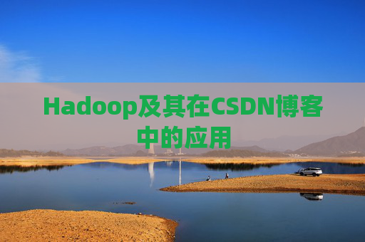 Hadoop及其在CSDN博客中的应用 Hadoop及其在CSDN博客中的应用